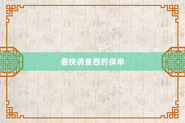 最快诱鱼西药保举
