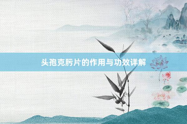 头孢克肟片的作用与功效详解