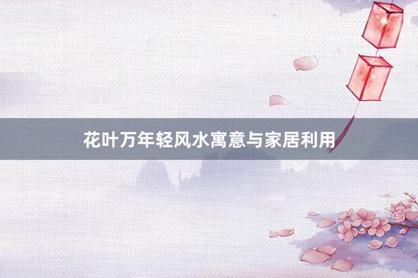 花叶万年轻风水寓意与家居利用