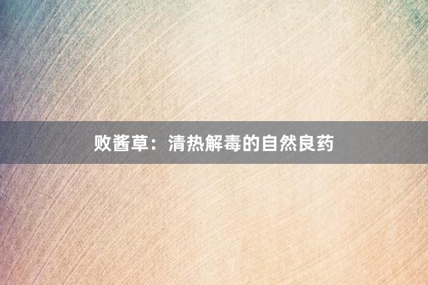 败酱草:清热解毒的自然良药